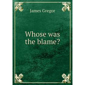 

Книга Whose was the blame