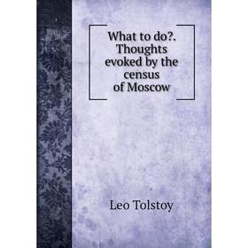 

Книга What to do. Thoughts evoked by the census of Moscow