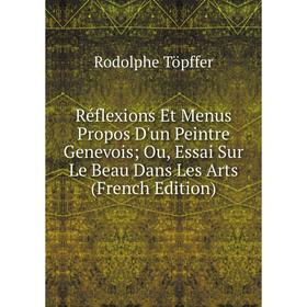 

Книга Réflexions Et Menus Propos D'un Peintre Genevois; Ou, Essai Sur Le Beau Dans Les Arts (French Edition)