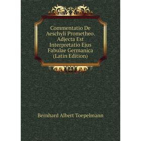 

Книга Commentatio De Aeschyli Prometheo. Adjecta Est Interpretatio Ejus Fabulae Germanica (Latin Edition)