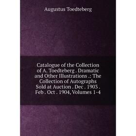 

Книга Catalogue of the Collection of A. Toedteberg. Dramatic and Other Illustrations.: The Collection of Autographs Sold at Auction. Dec. 1903. Feb. O