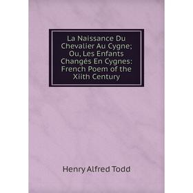 

Книга La Naissance Du Chevalier Au Cygne; Ou, Les Enfants Changés En Cygnes: French Poem of the Xiith Century