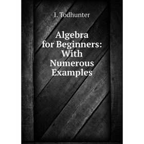 

Книга Algebra for Beginners: With Numerous Examples