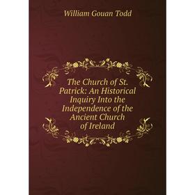 

Книга The Church of St. Patrick: An Historical Inquiry Into the Independence of the Ancient Church of Ireland