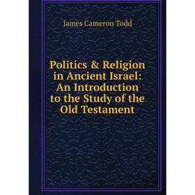 

Книга Politics & Religion in Ancient Israel: An Introduction to the Study of the Old Testament