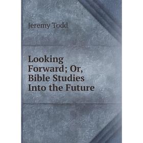 

Книга Looking Forward; Or, Bible Studies Into the Future