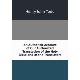 

Книга An Authentic Account of Our Authorized Translation of the Holy Bible and of the Translators