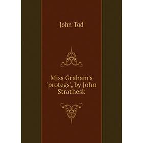 

Книга Miss Graham's 'protegs', by John Strathesk