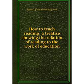 

Книга How to teach reading; a treatise showing the relation of reading to the work of education