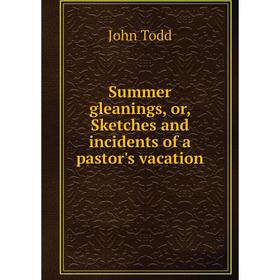 

Книга Summer gleanings, or, Sketches and incidents of a pastor's vacation