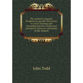 

Книга The student's manual: designed by specific directions, to aid in forming and strengthening the intellectual and moral character and habits of th
