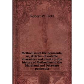 

Книга Methodism of the peninsula, or, sketches of notable characters and events in the history of Methodism in the Maryland and Delaware peninsula