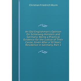 

Книга An Old Englishman's Opinion On Schleswig-Holstein and Germany: Being a Practical Evidence for the Justice of Their Cause, Given After a 50 Years
