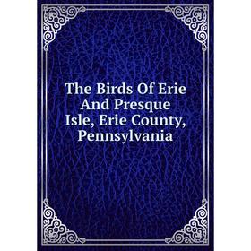 

Книга The Birds Of Erie And Presque Isle, Erie County, Pennsylvania