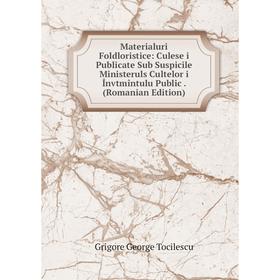 

Книга Materialuri Foldloristice: Culese i Publicate Sub Suspicile Ministeruls Cultelor i Învtmîntulu Public (Romanian Edition)