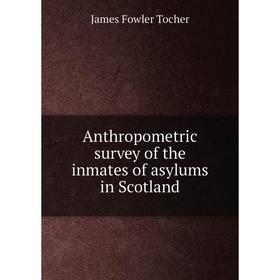 

Книга Anthropometric survey of the inmates of asylums in Scotland