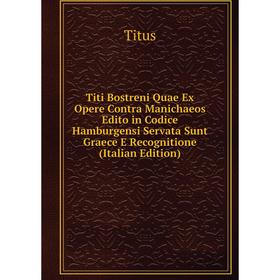 

Книга Titi Bostreni Quae Ex Opere Contra Manichaeos Edito in Codice Hamburgensi Servata Sunt Graece E Recognitione (Italian Edition)