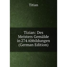 

Книга Tizian: Des Meisters Gemälde in 274 Abbildungen (German Edition)