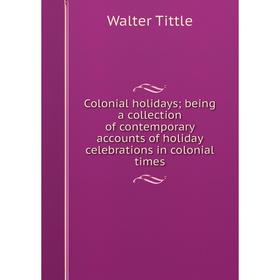 

Книга Colonial holidays; being a collection of contemporary accounts of holiday celebrations in colonial times