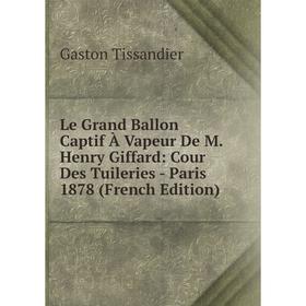 

Книга Le Grand Ballon Captif À Vapeur De M Henry Giffard: Cour Des Tuileries — Paris 1878