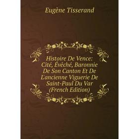 

Книга Histoire De Vence: Cité, Évêché, Baronnie De Son Canton Et De L'ancienne Viguerie De Saint-Paul Du Var (French Edition)