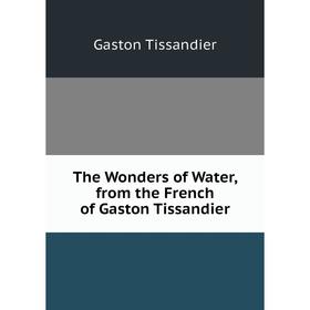 

Книга The Wonders of Water, from the French of Gaston Tissandier