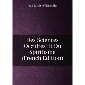 

Книга Des Sciences Occultes Et Du Spiritisme (French Edition)