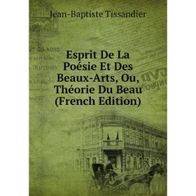 

Книга Esprit De La Poésie Et Des Beaux-Arts, Ou, Théorie Du Beau (French Edition)