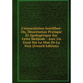 

Книга L'innoculation Justifibee: Ou, Dissertation Pratique Et Apologétique Sur Cette Methode: Avec Un Essai Sur La Mue De La Voix