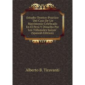 

Книга Estudio Teorico-Practico Del Caso De Un Matrimonio Celebrado En El Perú Y Disuelto Por Los Tribunales Suizas (Spanish Edition)