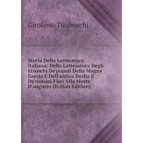 

Книга Storia Della Letteratura Italiana: Della Letteratura Degli Etruschi De'popoli Della Magna Grecia E Dell'antica Sicilia E De'romam Fino Alla Mort