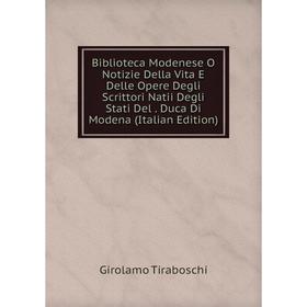 

Книга Biblioteca Modenese O Notizie Della Vita E Delle Opere Degli Scrittori Natii Degli Stati Del. Duca Di Modena (Italian Edition)