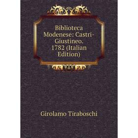 

Книга Biblioteca Modenese: Castri-Giustineo. 1782 (Italian Edition)