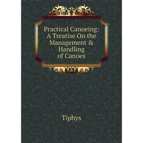 

Книга Practical Canoeing: A Treatise On the Management & Handling of Canoes