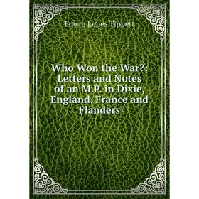 

Книга Who Won the War: Letters and Notes of an M.P. in Dixie, England, France and Flanders