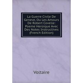 

Книга La Guerre Civile De Geneve, Ou Les Amours De Robert Covelle: Poeme Heroique Avec Des Notes Instructives