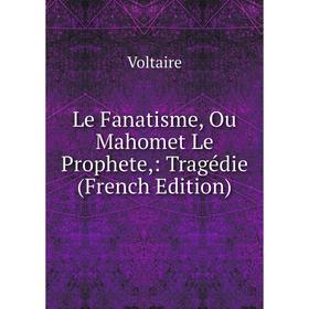 

Книга Le Fanatisme, Ou Mahomet Le Prophete: Tragédie