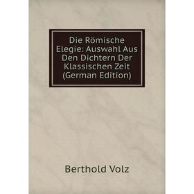 

Книга Die Römische Elegie: Auswahl Aus Den Dichtern Der Klassischen Zeit (German Edition)