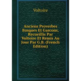 

Книга Anciens Proverbes Basques Et Gascons, Recueillis Par Voltoire Et Remis Au Jour Par G.B. (French Edition)