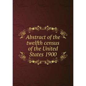 

Книга Abstract of the twelfth census of the United States 1900