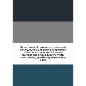 

Книга Department of commerce: condensed history, duties, and practical operation of the department and its several bureaus and offices, together with