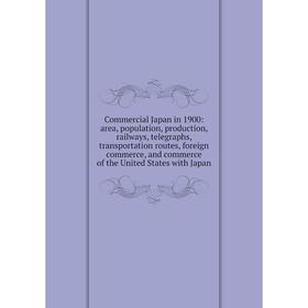 

Книга Commercial Japan in 1900: area, population, production, railways, telegraphs, transportation routes, foreign commerce, and commerce of the Unite