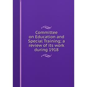 

Книга Committee on Education and Special Training; a review of its work during 1918