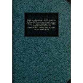 

Книга Food-production act, 1919. Hearings before the Committee on agriculture, House of representatives, Sixty-fifth Congress, second session, on esti