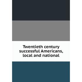 

Книга Twentieth century successful Americans, local and national