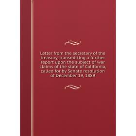 

Книга Letter from the secretary of the treasury, transmitting a further report upon the subject of war claims of the state of California, called for b