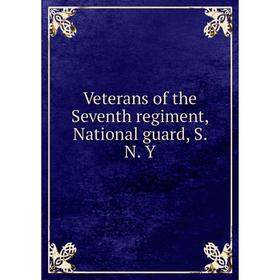 

Книга Veterans of the Seventh regiment, National guard, S. N. Y