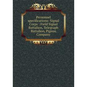 

Книга Personnel specifications: Signal Corps: Field Signal Battalion, Telegraph Battalion, Pigeon Company