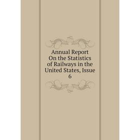 

Книга Annual Report On the Statistics of Railways in the United States, Issue 6