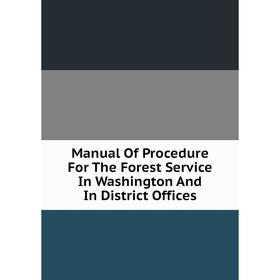 

Книга Manual Of Procedure For The Forest Service In Washington And In District Offices